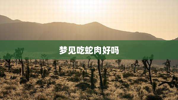 梦见吃蛇肉好吗