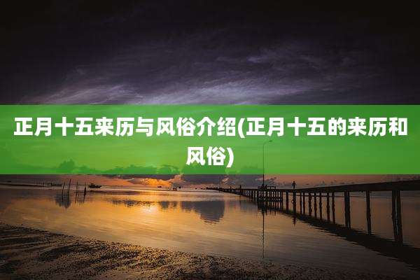 正月十五来历与风俗介绍(正月十五的来历和风俗)