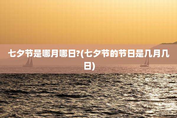 七夕节是哪月哪日?(七夕节的节日是几月几日)