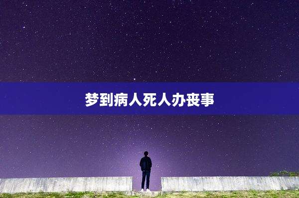 梦到病人死人办丧事