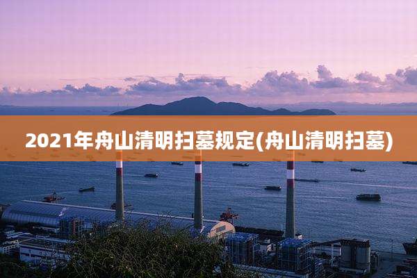 2021年舟山清明扫墓规定(舟山清明扫墓)