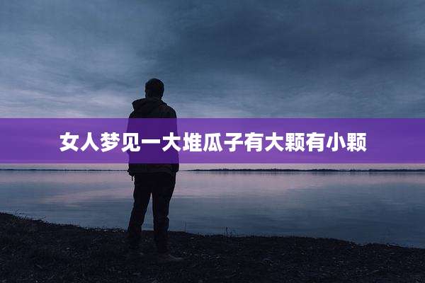 女人梦见一大堆瓜子有大颗有小颗