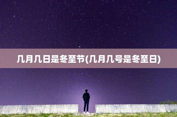 几月几日是冬至节(几月几号是冬至日)