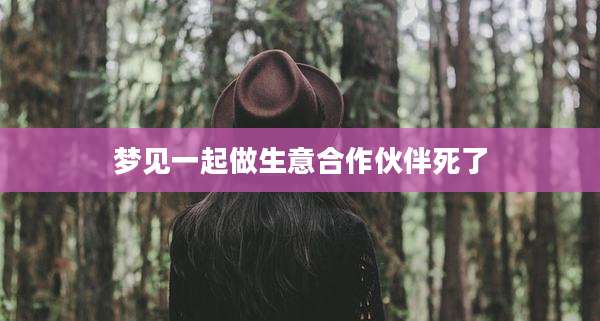 梦见一起做生意合作伙伴死了
