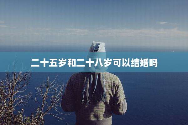 二十五岁和二十八岁可以结婚吗