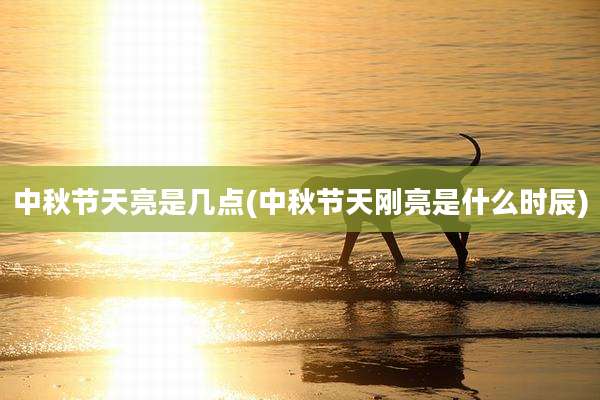 中秋节天亮是几点(中秋节天刚亮是什么时辰)
