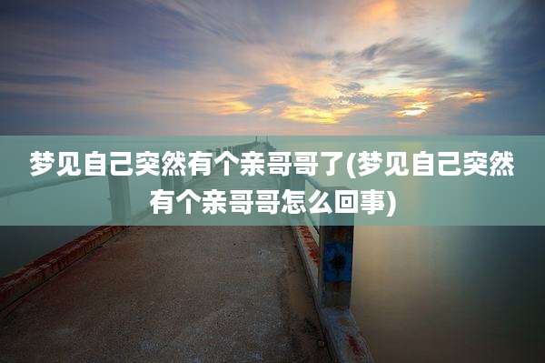 梦见自己突然有个亲哥哥了(梦见自己突然有个亲哥哥怎么回事)