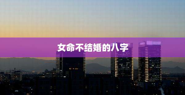 女命不结婚的八字