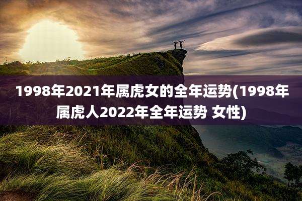 1998年2021年属虎女的全年运势(1998年属虎人2022年全年运势 女性)