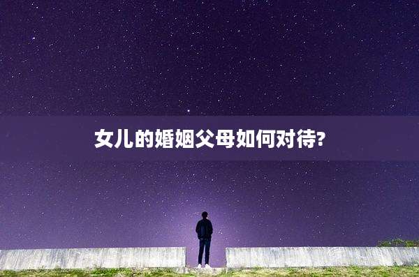 女儿的婚姻父母如何对待?