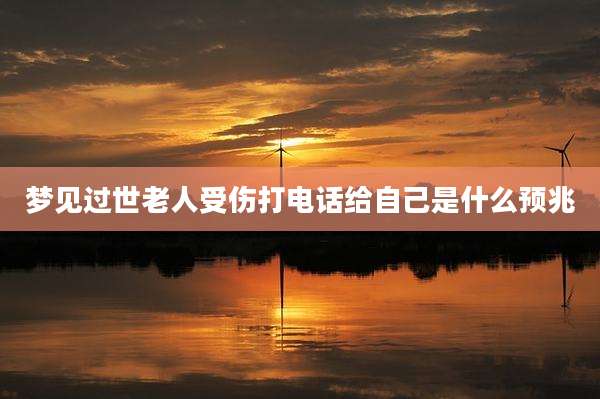 梦见过世老人受伤打电话给自己是什么预兆