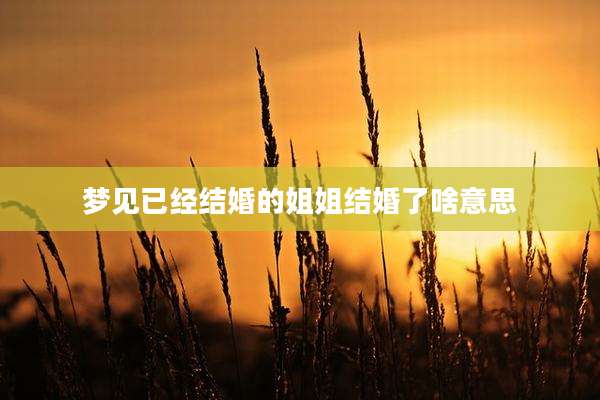 梦见已经结婚的姐姐结婚了啥意思