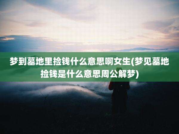 梦到墓地里捡钱什么意思啊女生(梦见墓地捡钱是什么意思周公解梦)