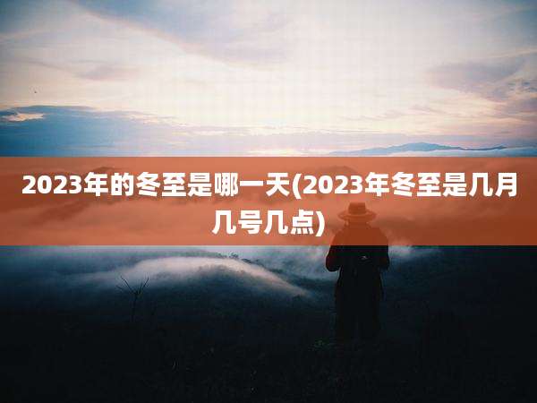 2023年的冬至是哪一天(2023年冬至是几月几号几点)