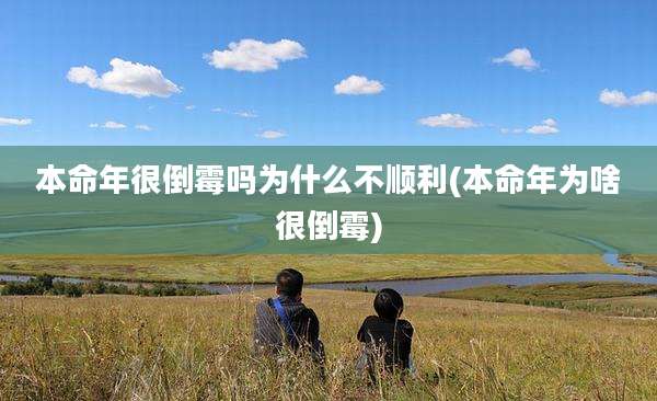 本命年很倒霉吗为什么不顺利(本命年为啥很倒霉)
