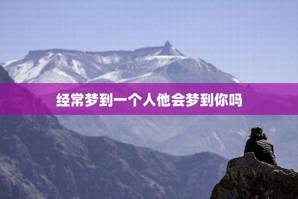 经常梦到一个人他会梦到你吗