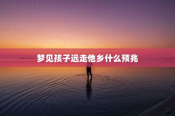 梦见孩子远走他乡什么预兆