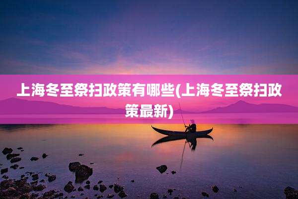 上海冬至祭扫政策有哪些(上海冬至祭扫政策最新)