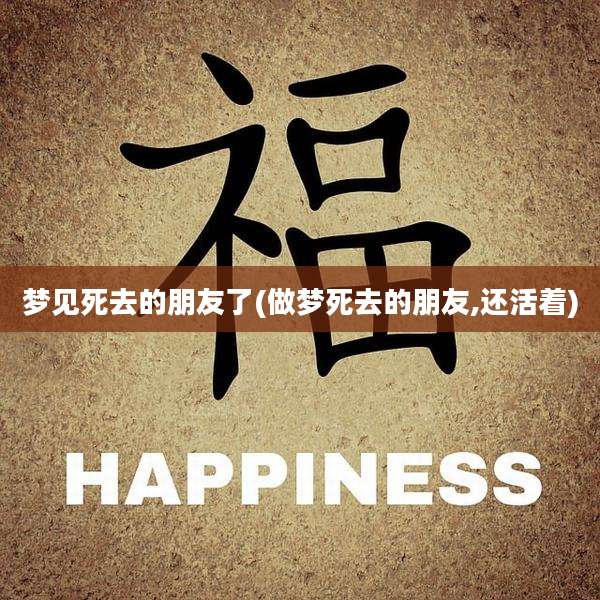 梦见死去的朋友了(做梦死去的朋友,还活着)
