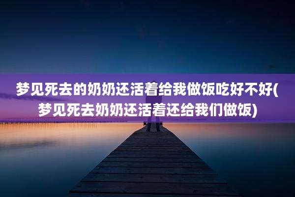 梦见死去的奶奶还活着给我做饭吃好不好(梦见死去奶奶还活着还给我们做饭)