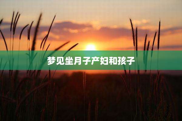 梦见坐月子产妇和孩子