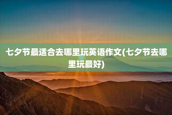 七夕节最适合去哪里玩英语作文(七夕节去哪里玩最好)