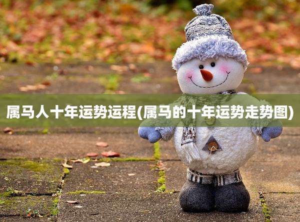 属马人十年运势运程(属马的十年运势走势图)