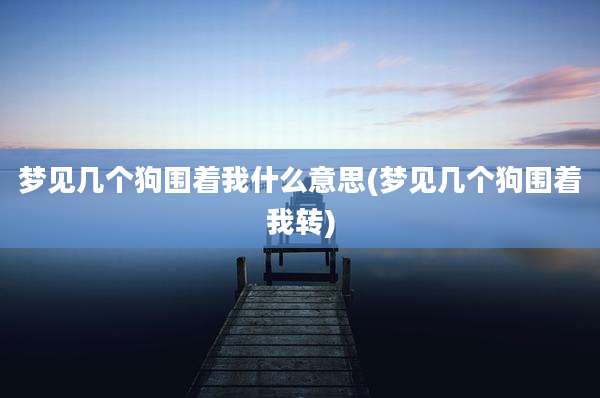 梦见几个狗围着我什么意思(梦见几个狗围着我转)