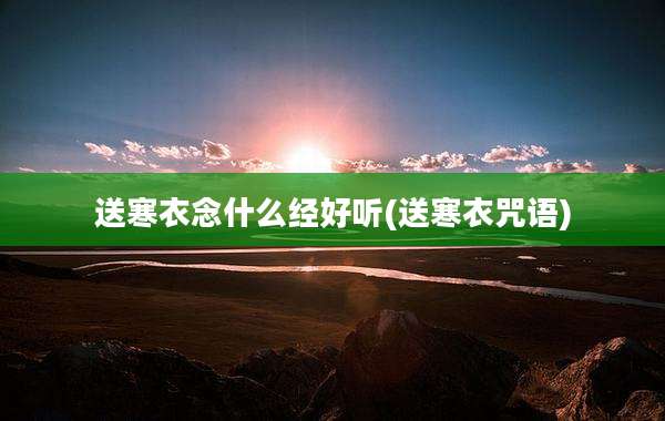 送寒衣念什么经好听(送寒衣咒语)