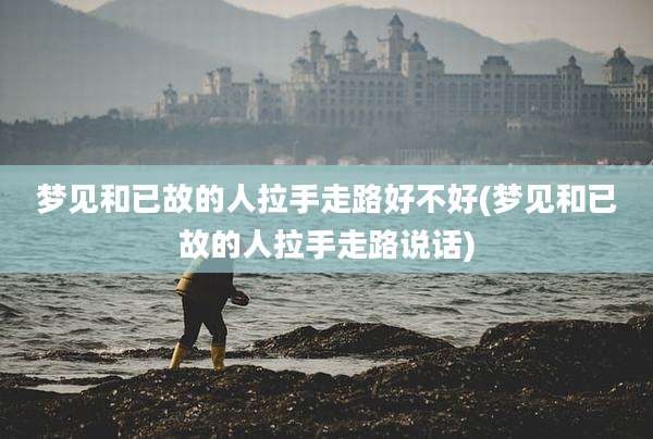 梦见和已故的人拉手走路好不好(梦见和已故的人拉手走路说话)