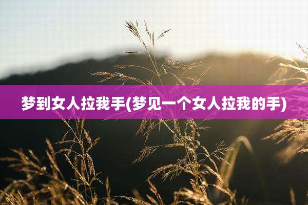梦到女人拉我手(梦见一个女人拉我的手)