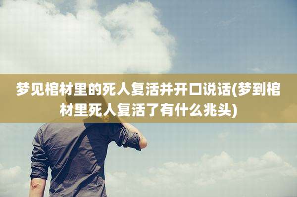 梦见棺材里的死人复活并开口说话(梦到棺材里死人复活了有什么兆头)