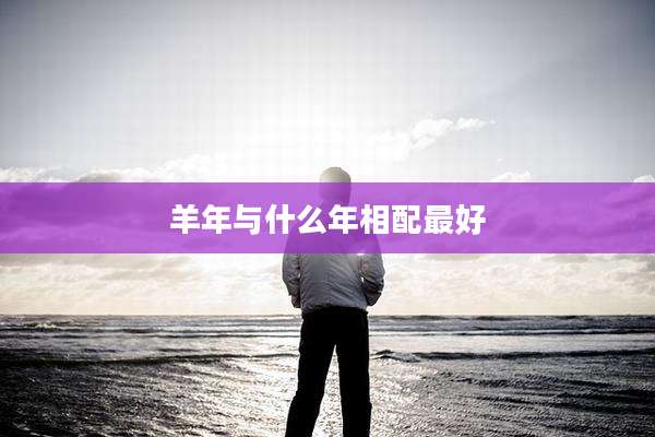 羊年与什么年相配最好