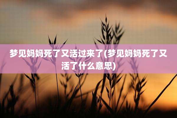 梦见妈妈死了又活过来了(梦见妈妈死了又活了什么意思)