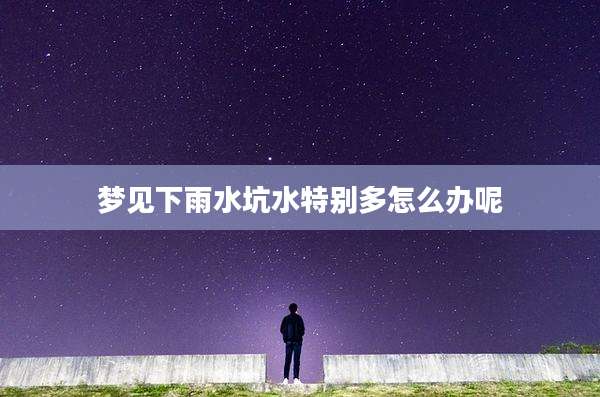 梦见下雨水坑水特别多怎么办呢
