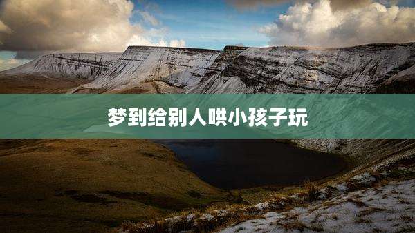 梦到给别人哄小孩子玩