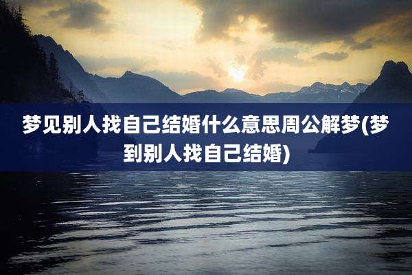 梦见别人找自己结婚什么意思周公解梦(梦到别人找自己结婚)