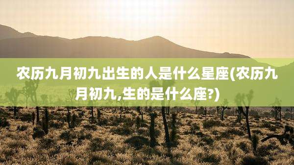农历九月初九出生的人是什么星座(农历九月初九,生的是什么座?)