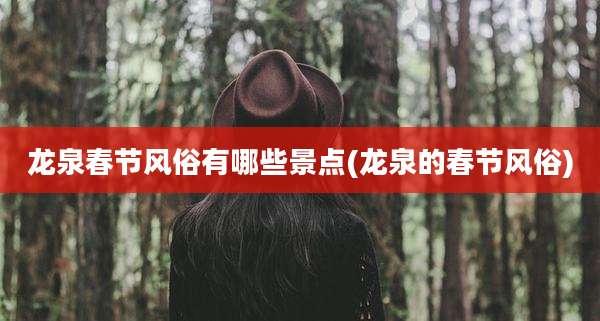 龙泉春节风俗有哪些景点(龙泉的春节风俗)