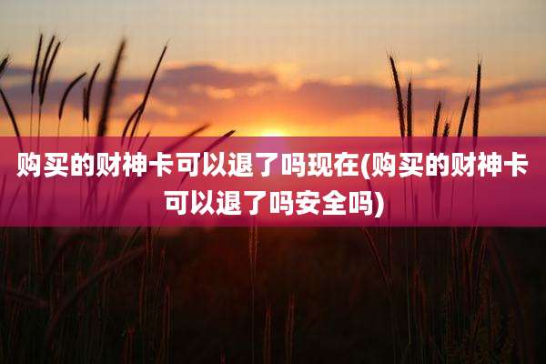 购买的财神卡可以退了吗现在(购买的财神卡可以退了吗安全吗)