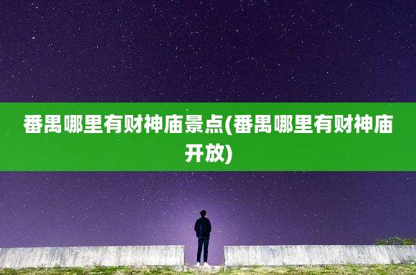 番禺哪里有财神庙景点(番禺哪里有财神庙开放)
