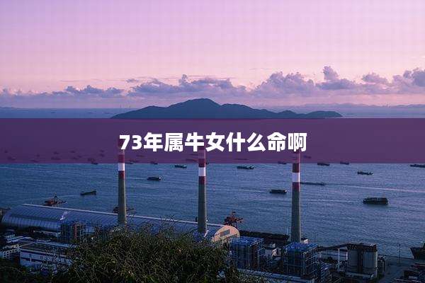 73年属牛女什么命啊