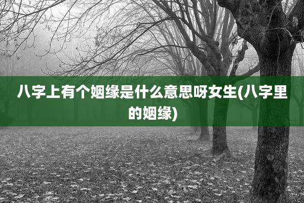 八字上有个姻缘是什么意思呀女生(八字里的姻缘)