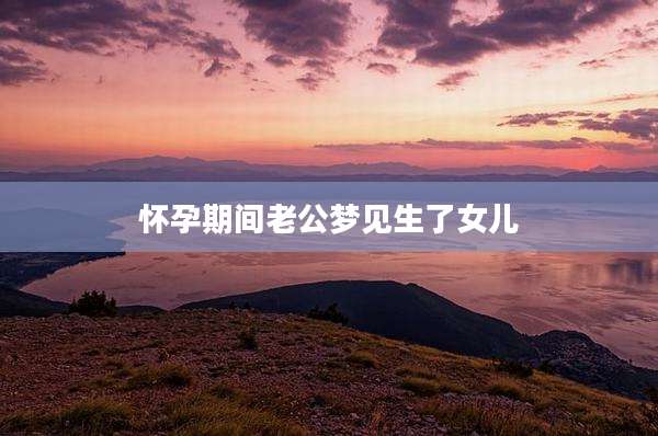 怀孕期间老公梦见生了女儿