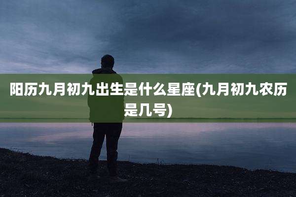 阳历九月初九出生是什么星座(九月初九农历是几号)