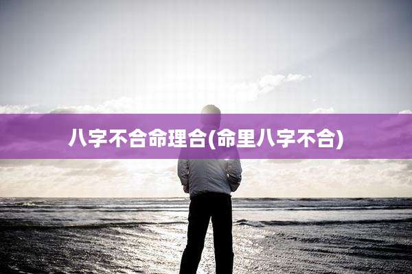 八字不合命理合(命里八字不合)