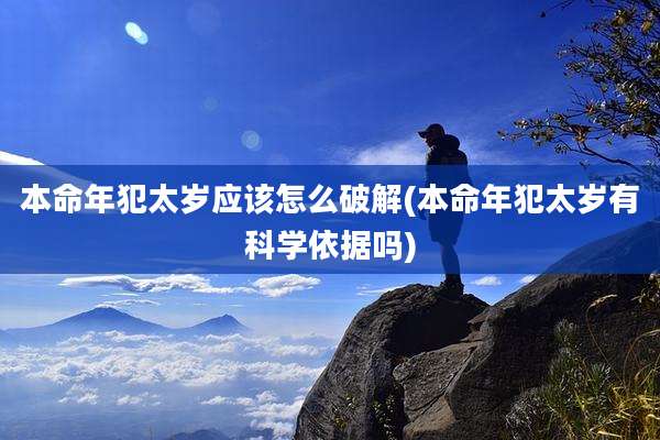 本命年犯太岁应该怎么破解(本命年犯太岁有科学依据吗)