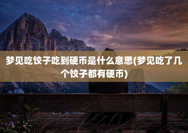梦见吃饺子吃到硬币是什么意思(梦见吃了几个饺子都有硬币)