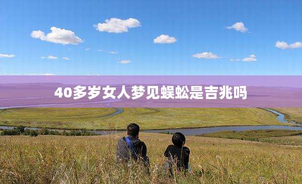 40多岁女人梦见蜈蚣是吉兆吗