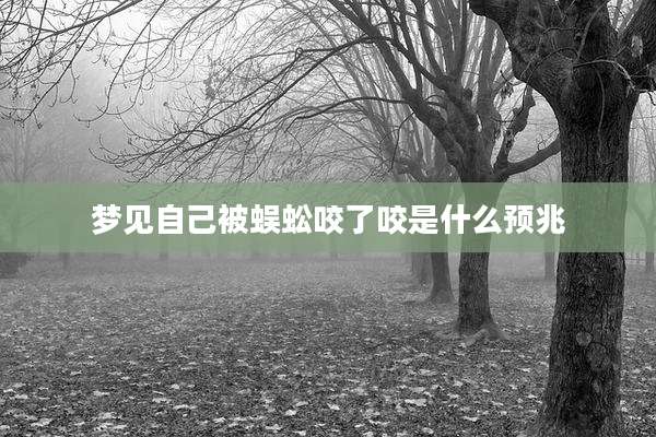梦见自己被蜈蚣咬了咬是什么预兆
